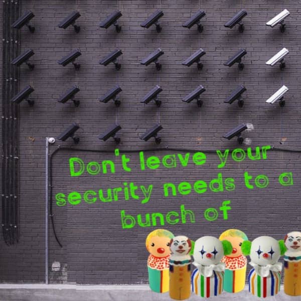 Dont leave your security needs to a bunch of....